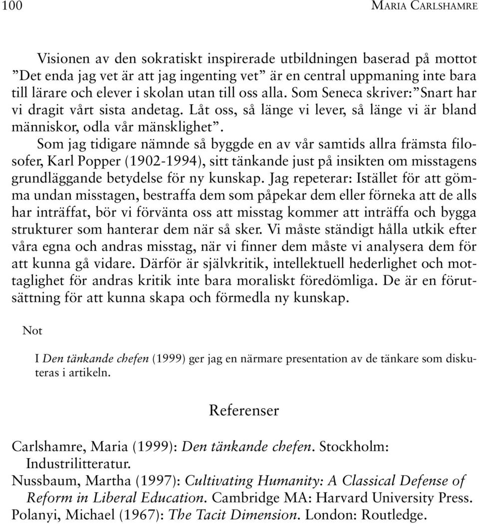 Som jag tidigare nämnde så byggde en av vår samtids allra främsta filosofer, Karl Popper (1902-1994), sitt tänkande just på insikten om misstagens grundläggande betydelse för ny kunskap.