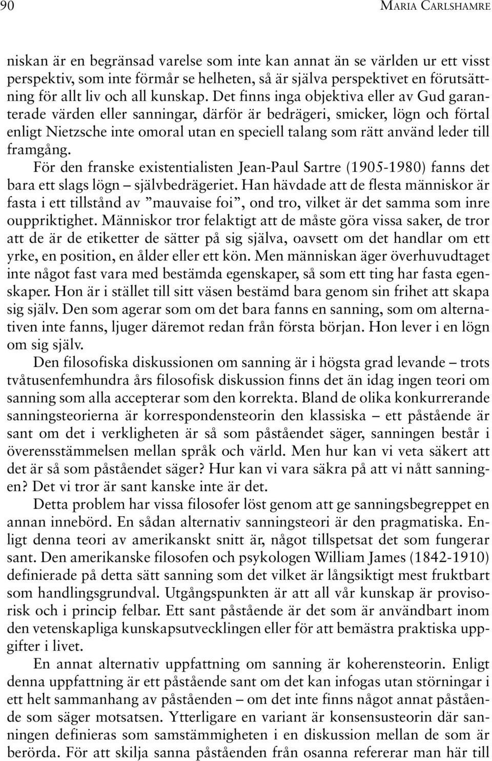 Det finns inga objektiva eller av Gud garanterade värden eller sanningar, därför är bedrägeri, smicker, lögn och förtal enligt Nietzsche inte omoral utan en speciell talang som rätt använd leder till