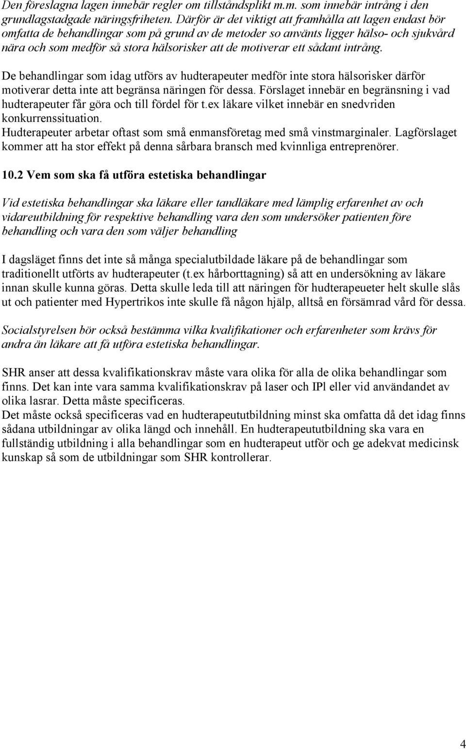 motiverar ett sådant intrång. De behandlingar som idag utförs av hudterapeuter medför inte stora hälsorisker därför motiverar detta inte att begränsa näringen för dessa.