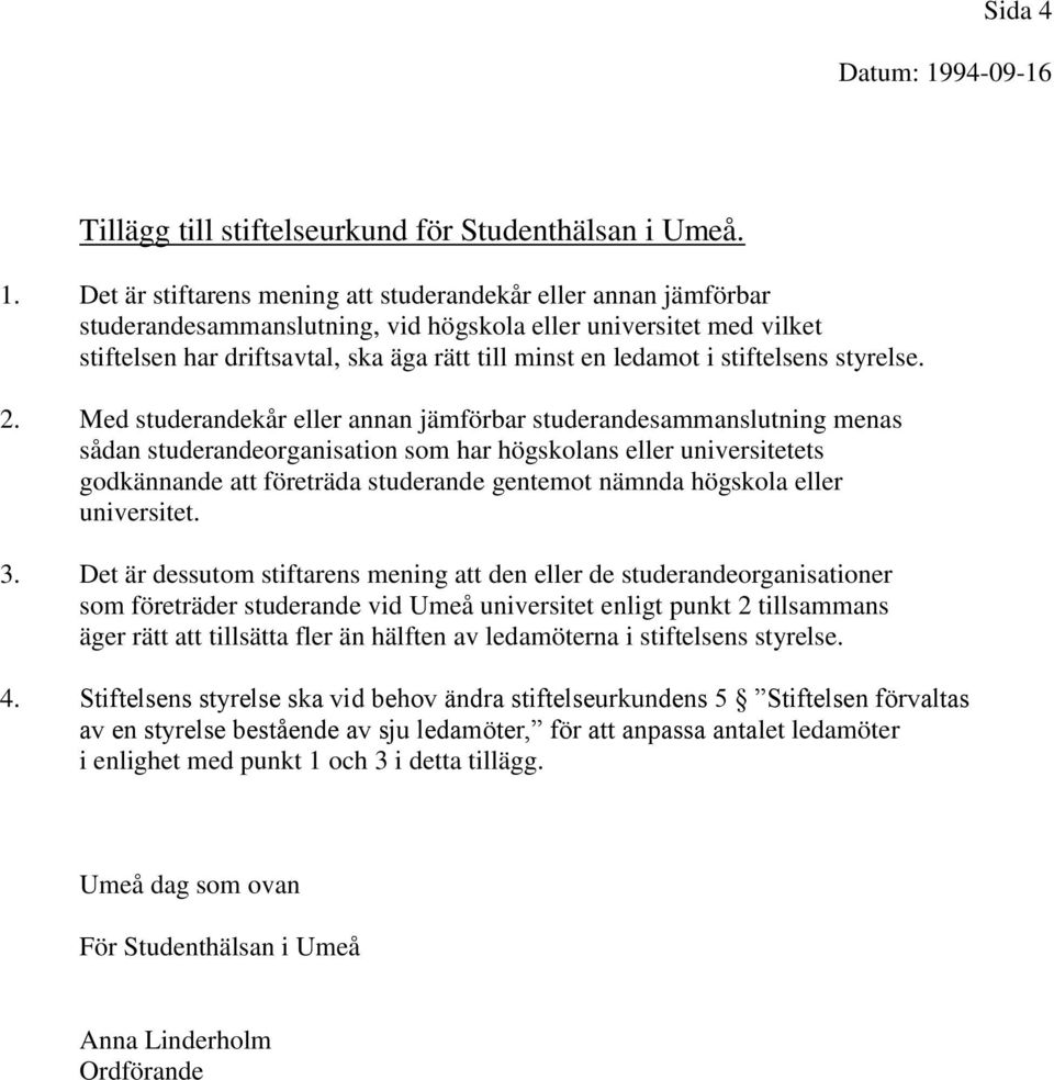 Det är stiftarens mening att studerandekår eller annan jämförbar studerandesammanslutning, vid högskola eller universitet med vilket stiftelsen har driftsavtal, ska äga rätt till minst en ledamot i