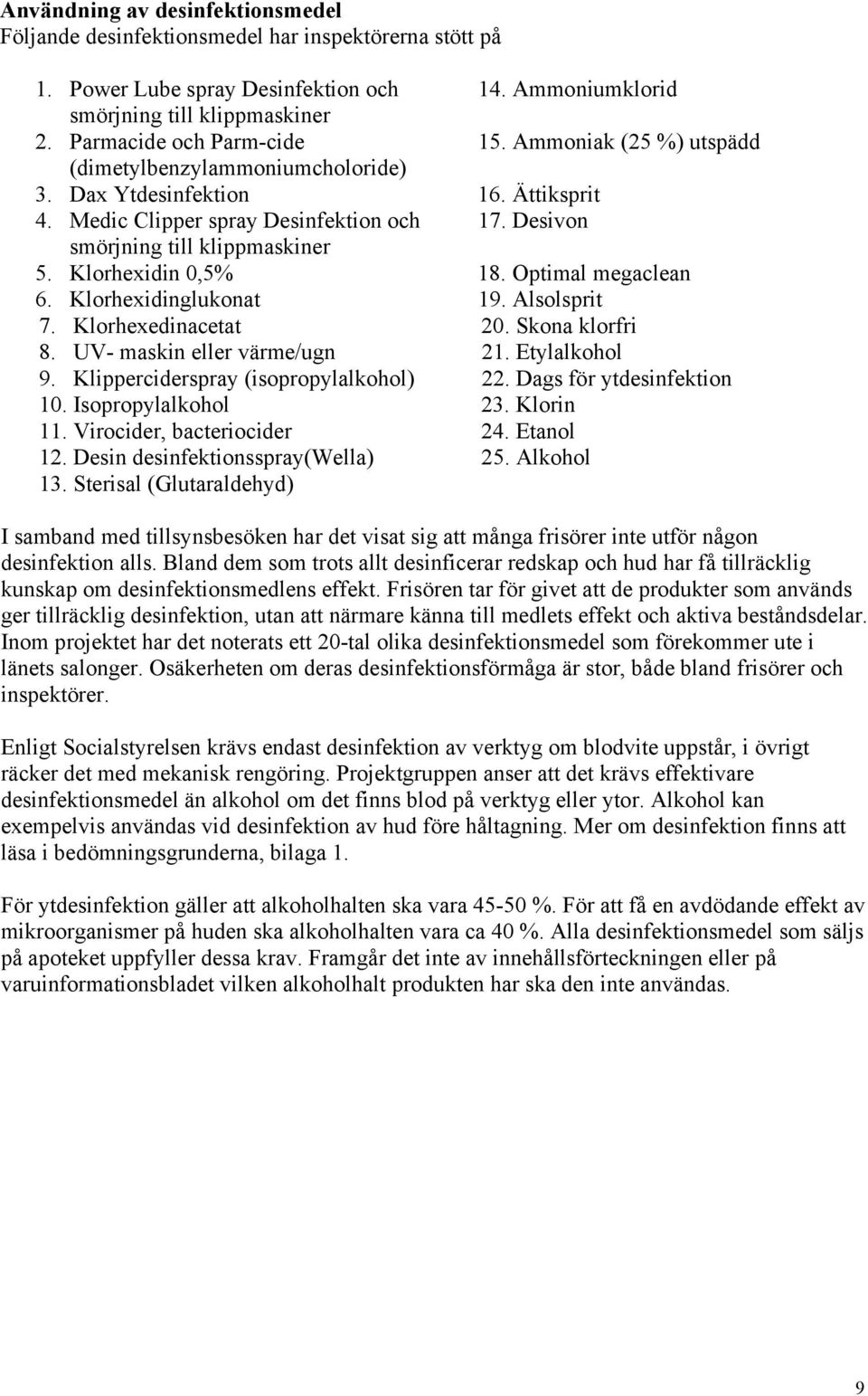 Desivon smörjning till klippmaskiner 5. Klorhexidin 0,5% 18. Optimal megaclean 6. Klorhexidinglukonat 19. Alsolsprit 7. Klorhexedinacetat 20. Skona klorfri 8. UV- maskin eller värme/ugn 21.