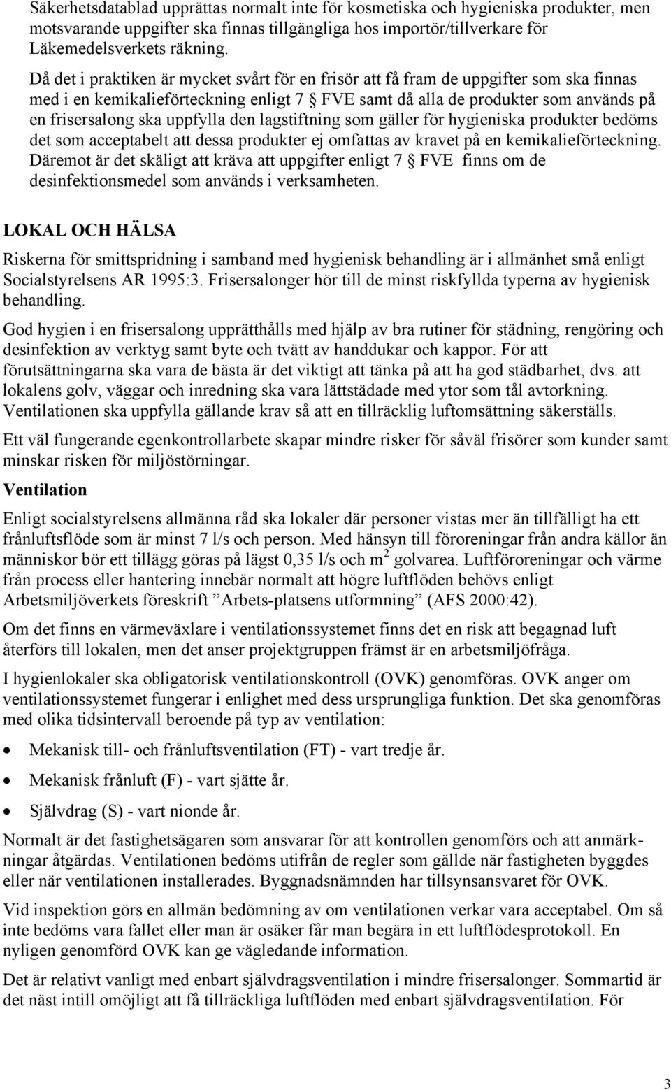 uppfylla den lagstiftning som gäller för hygieniska produkter bedöms det som acceptabelt att dessa produkter ej omfattas av kravet på en kemikalieförteckning.