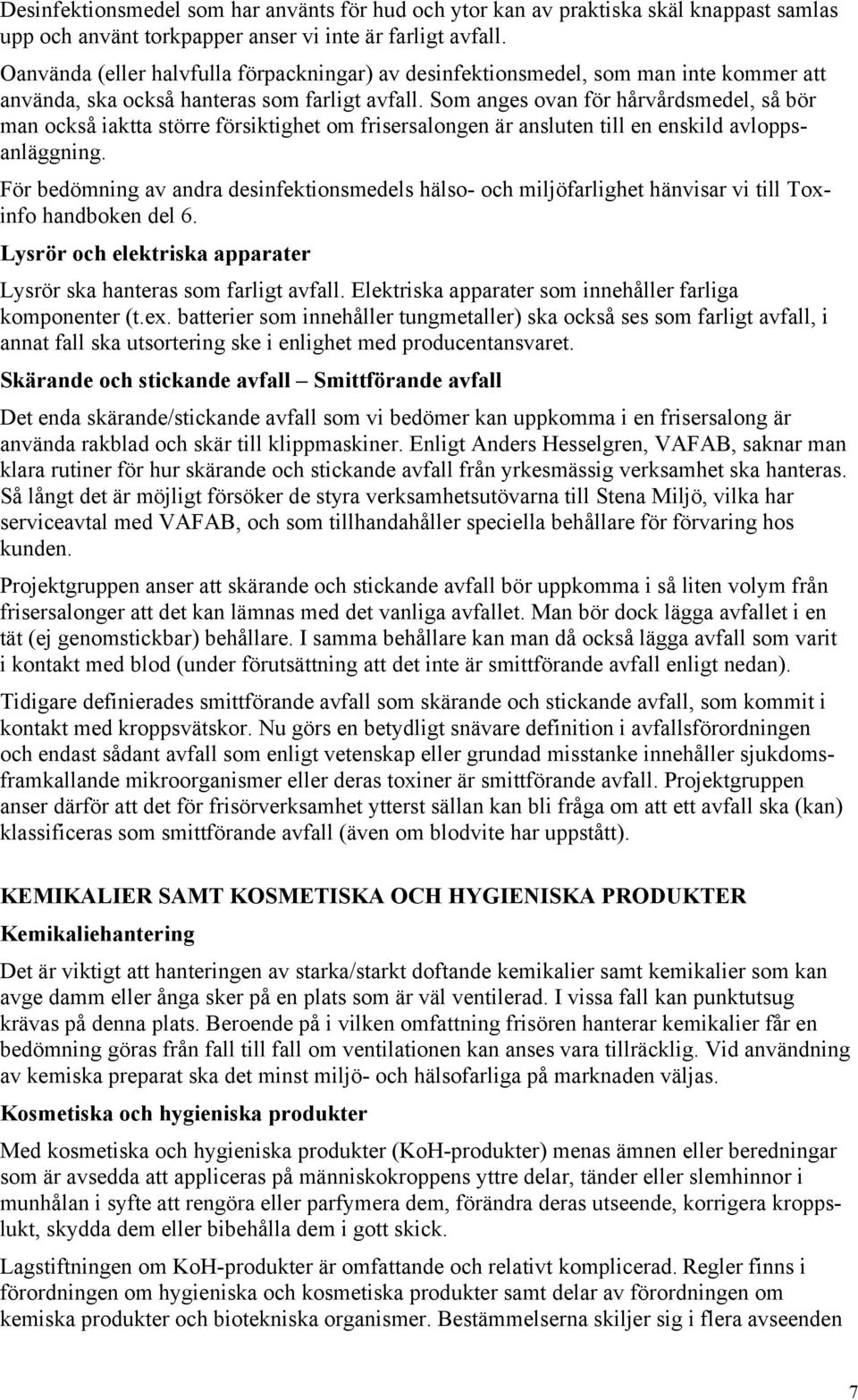 Som anges ovan för hårvårdsmedel, så bör man också iaktta större försiktighet om frisersalongen är ansluten till en enskild avloppsanläggning.