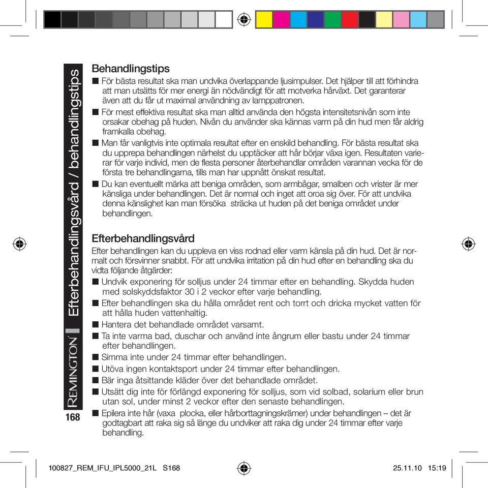 För mest effektiva resultat ska man alltid använda den högsta intensitetsnivån som inte orsakar obehag på huden. Nivån du använder ska kännas varm på din hud men får aldrig framkalla obehag.