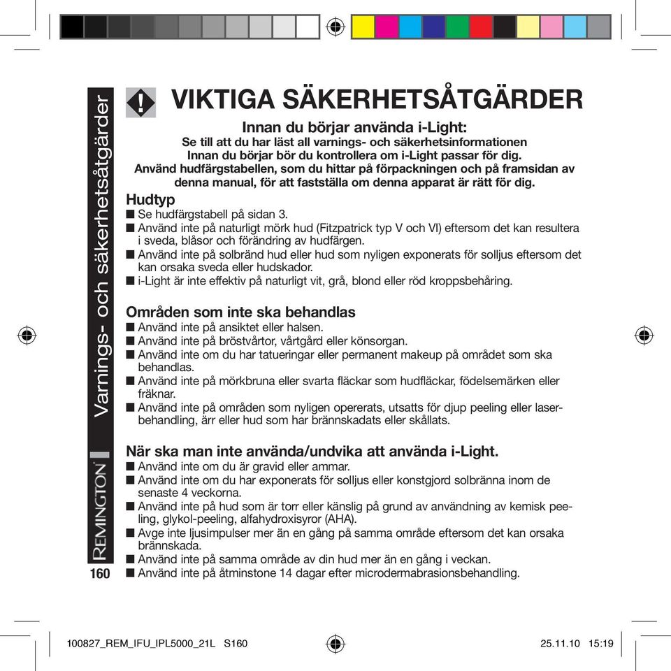 Hudtyp Se hudfärgstabell på sidan 3. Använd inte på naturligt mörk hud (Fitzpatrick typ V och VI) eftersom det kan resultera i sveda, blåsor och förändring av hudfärgen.