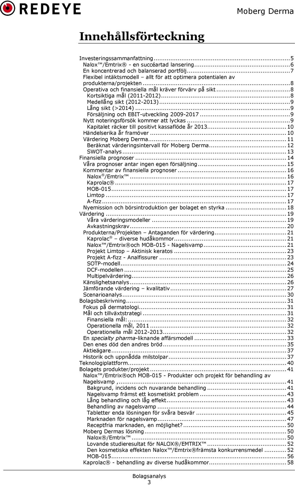 .. 8 Medellång sikt (2012-2013)... 9 Lång sikt (>2014)... 9 Försäljning och EBIT-utveckling 2009-2017... 9 Nytt noteringsförsök kommer att lyckas... 9 Kapitalet räcker till positivt kassaflöde år 2013.