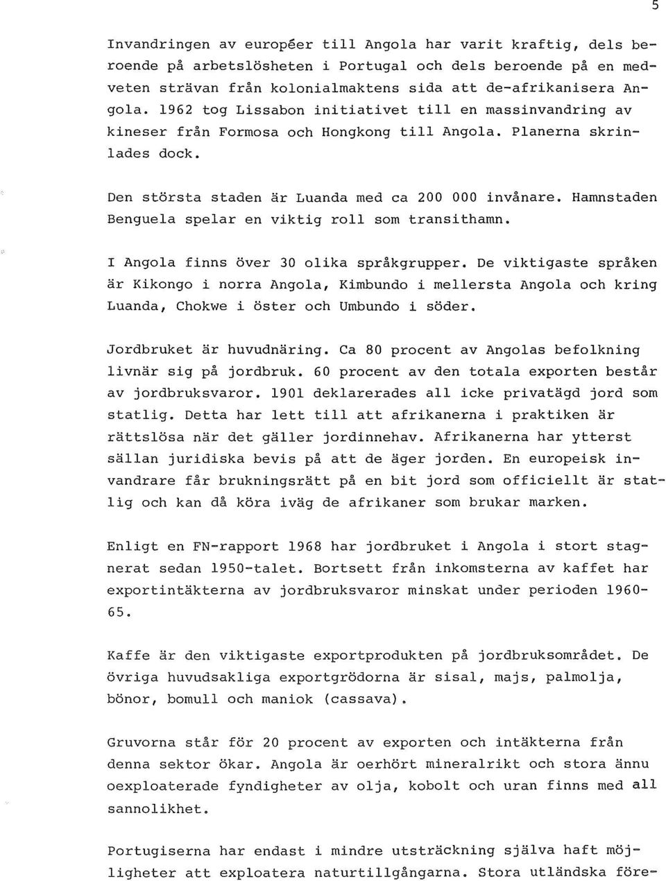 Den största staden är Luanda med ca 200 Benguela spelar en viktig roll som transithamn. 000 invånare. Hamnstaden I Angola finns över 30 olika språkgrupper.