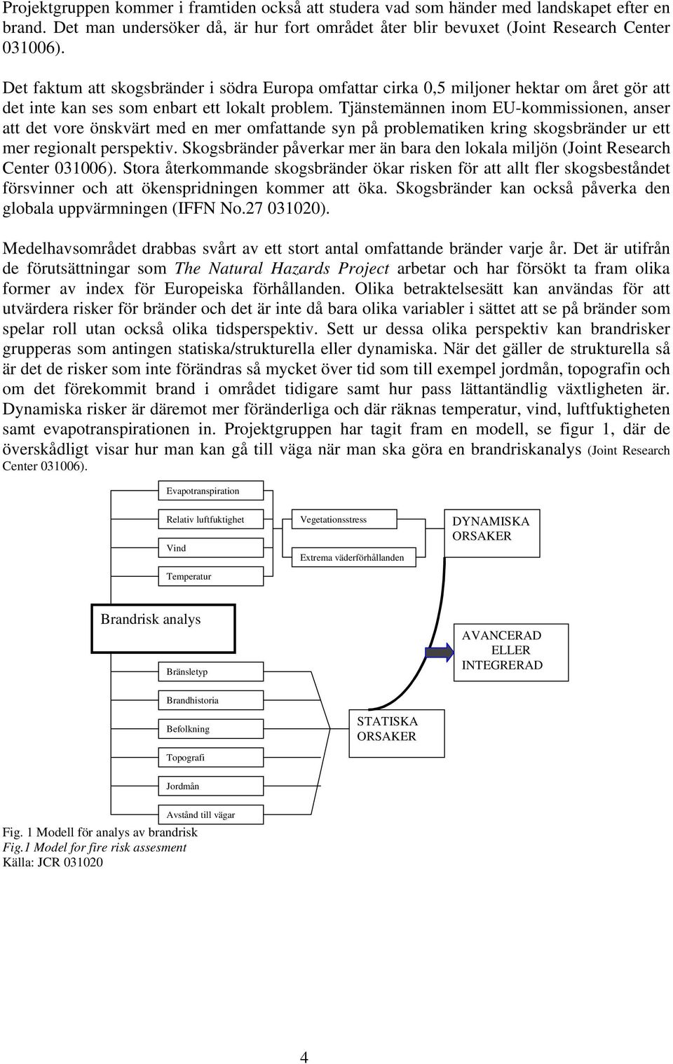 Tjänstemännen inom EU-kommissionen, anser att det vore önskvärt med en mer omfattande syn på problematiken kring skogsbränder ur ett mer regionalt perspektiv.