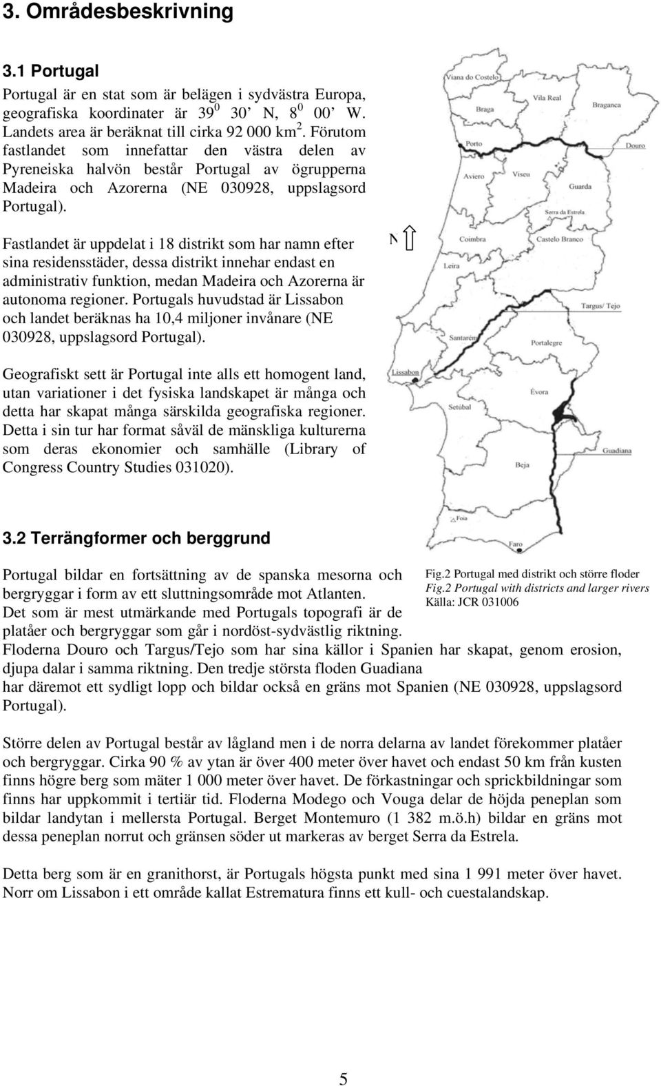 Fastlandet är uppdelat i 18 distrikt som har namn efter sina residensstäder, dessa distrikt innehar endast en administrativ funktion, medan Madeira och Azorerna är autonoma regioner.