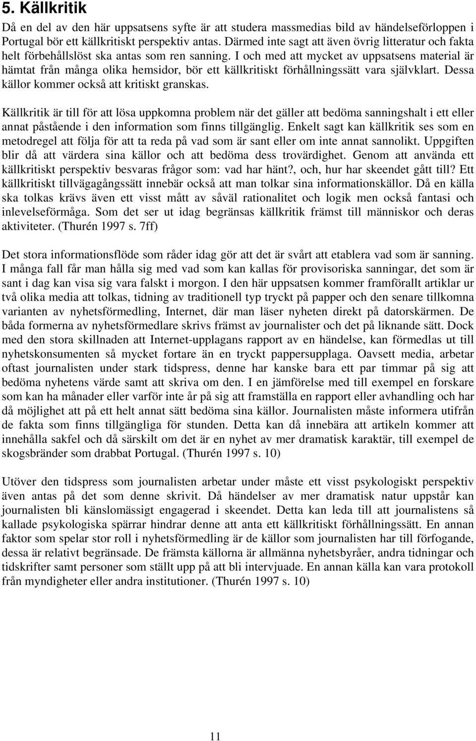 I och med att mycket av uppsatsens material är hämtat från många olika hemsidor, bör ett källkritiskt förhållningssätt vara självklart. Dessa källor kommer också att kritiskt granskas.