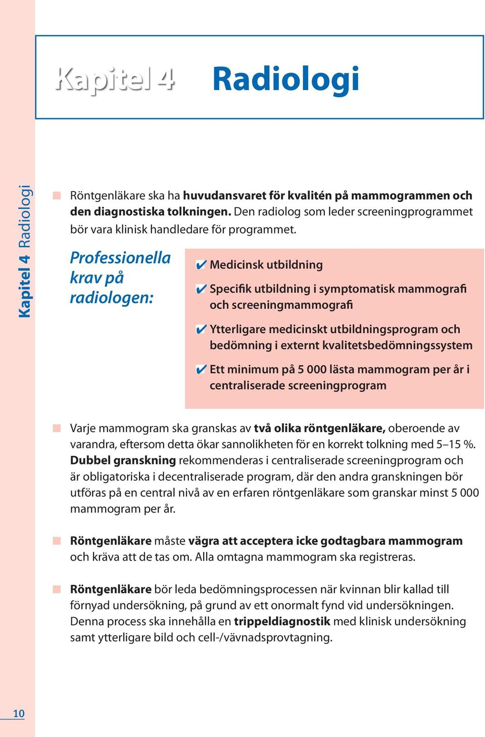 Professionella krav på radiologen: n Medicinsk utbildning n Specifik utbildning i symptomatisk mammografi och screeningmammografi n Ytterligare medicinskt utbildningsprogram och bedömning i externt