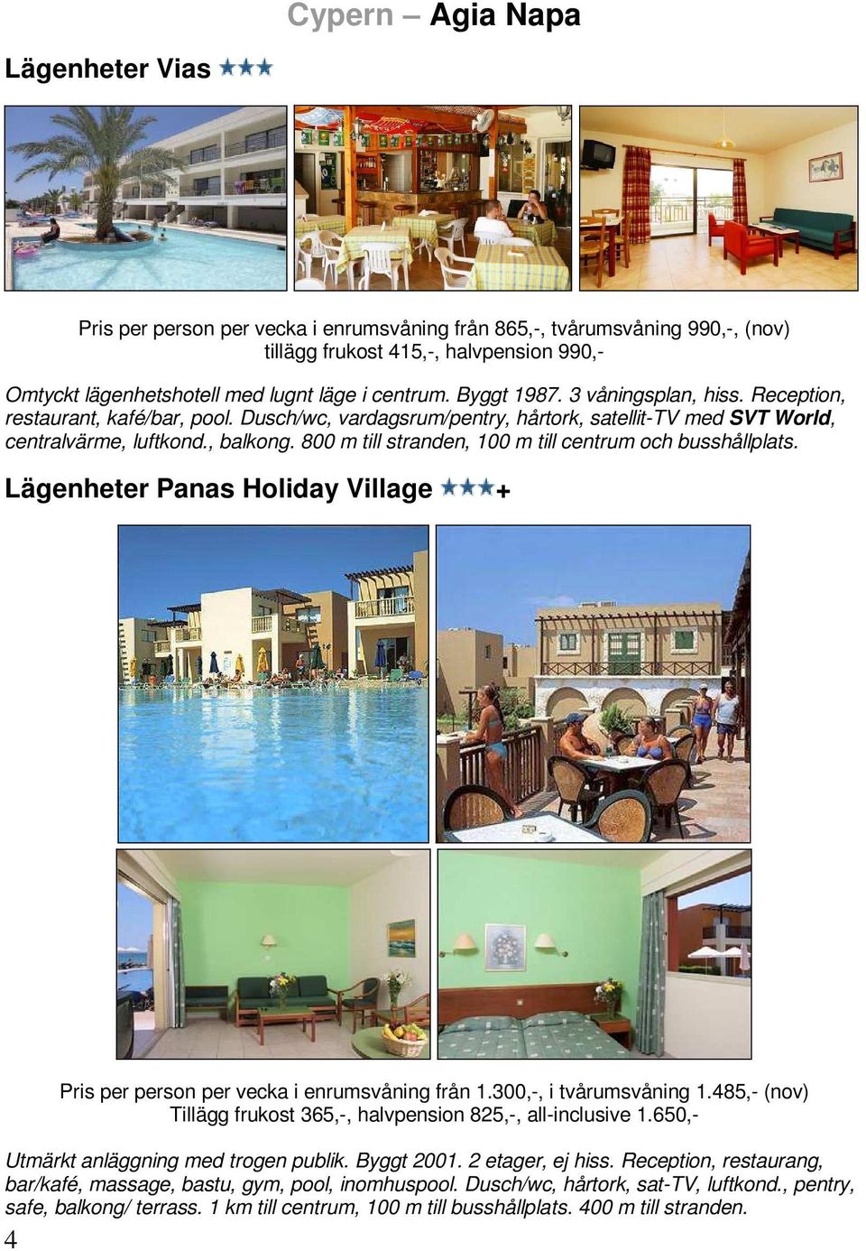 800 m till stranden, 100 m till centrum och busshållplats. Lägenheter Panas Holiday Village + 4 Pris per person per vecka i enrumsvåning från 1.300,-, i tvårumsvåning 1.