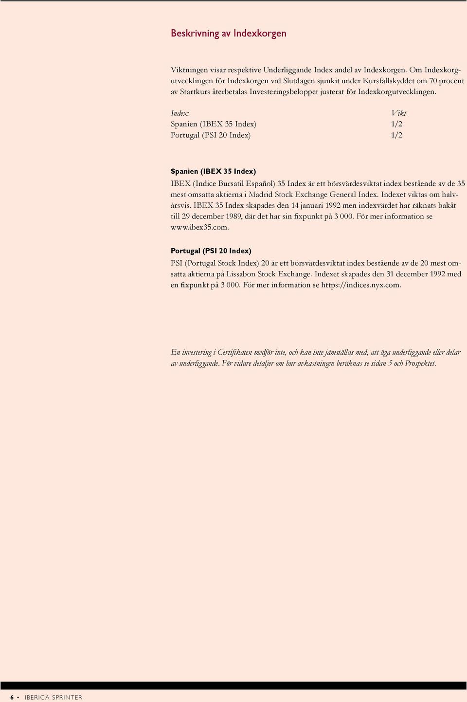 Index: Vikt Spanien (IBEX 35 Index) 1/2 Portugal (PSI 20 Index) 1/2 Spanien (IBEX 35 Index) IBEX (Indice Bursatil Español) 35 Index är ett börsvärdesviktat index bestående av de 35 mest omsatta