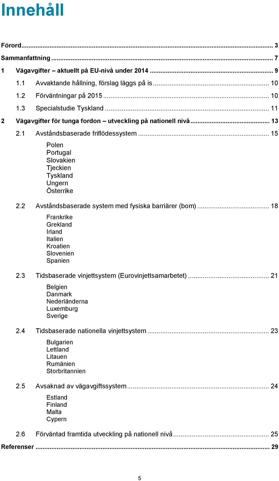 2 Avståndsbaserade system med fysiska barriärer (bom)... 18 Frankrike Grekland Irland Italien Kroatien Slovenien Spanien 2.3 Tidsbaserade vinjettsystem (Eurovinjettsamarbetet).