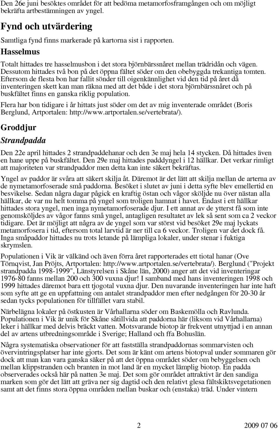 Eftersom de flesta bon har fallit sönder till oigenkännlighet vid den tid på året då inventeringen skett kan man räkna med att det både i det stora björnbärssnåret och på buskfältet finns en ganska