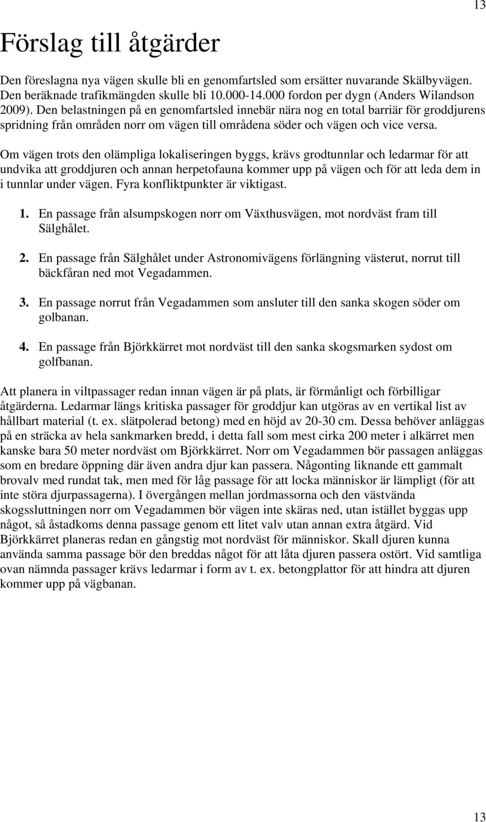 Den belastningen på en genomfartsled innebär nära nog en total barriär för groddjurens spridning från områden norr om vägen till områdena söder och vägen och vice versa.