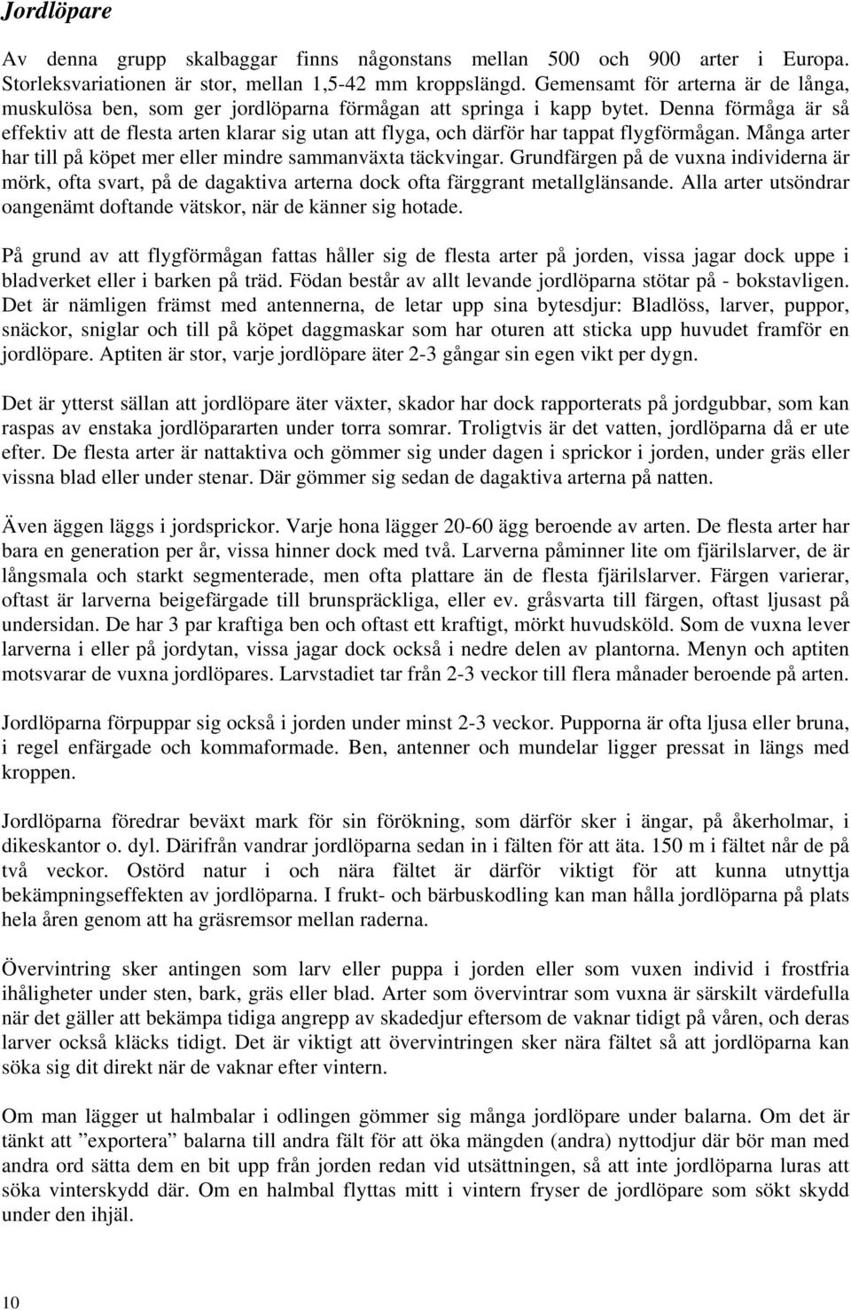 Denna förmåga är så effektiv att de flesta arten klarar sig utan att flyga, och därför har tappat flygförmågan. Många arter har till på köpet mer eller mindre sammanväxta täckvingar.