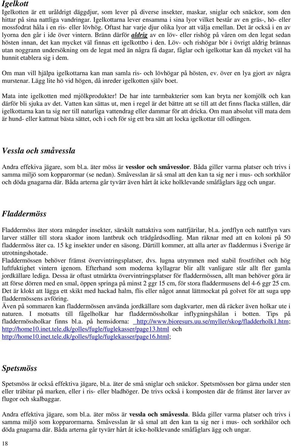 Det är också i en av lyorna den går i ide över vintern. Bränn därför aldrig av en löv- eller rishög på våren om den legat sedan hösten innan, det kan mycket väl finnas ett igelkottbo i den.