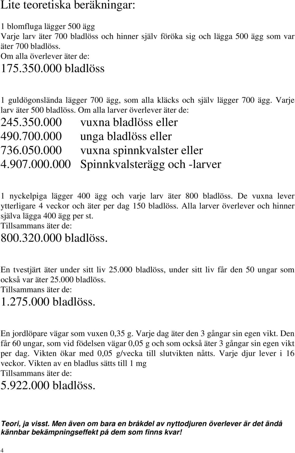 050.000 vuxna spinnkvalster eller 4.907.000.000 Spinnkvalsterägg och -larver 1 nyckelpiga lägger 400 ägg och varje larv äter 800 bladlöss.