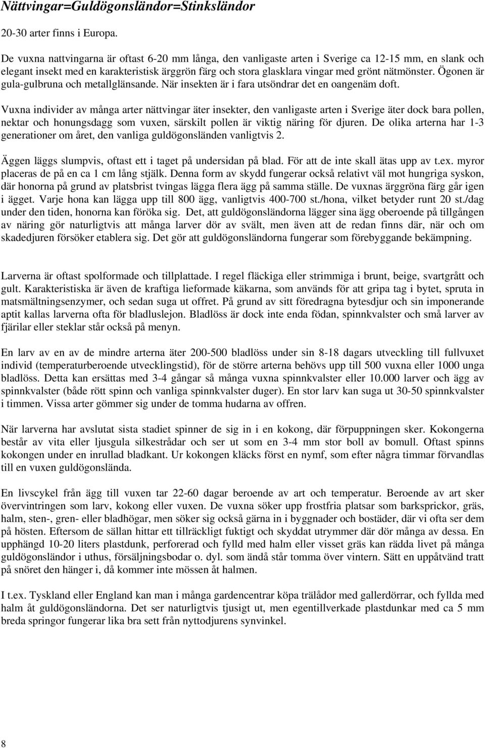 nätmönster. Ögonen är gula-gulbruna och metallglänsande. När insekten är i fara utsöndrar det en oangenäm doft.