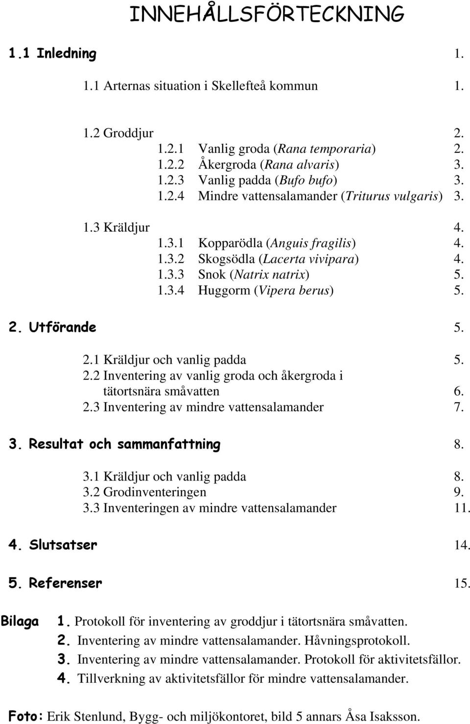 2. Utförande 5. 2.1 Kräldjur och vanlig padda 5. 2.2 Inventering av vanlig groda och åkergroda i tätortsnära småvatten 6. 2.3 Inventering av mindre vattensalamander 7. 3.