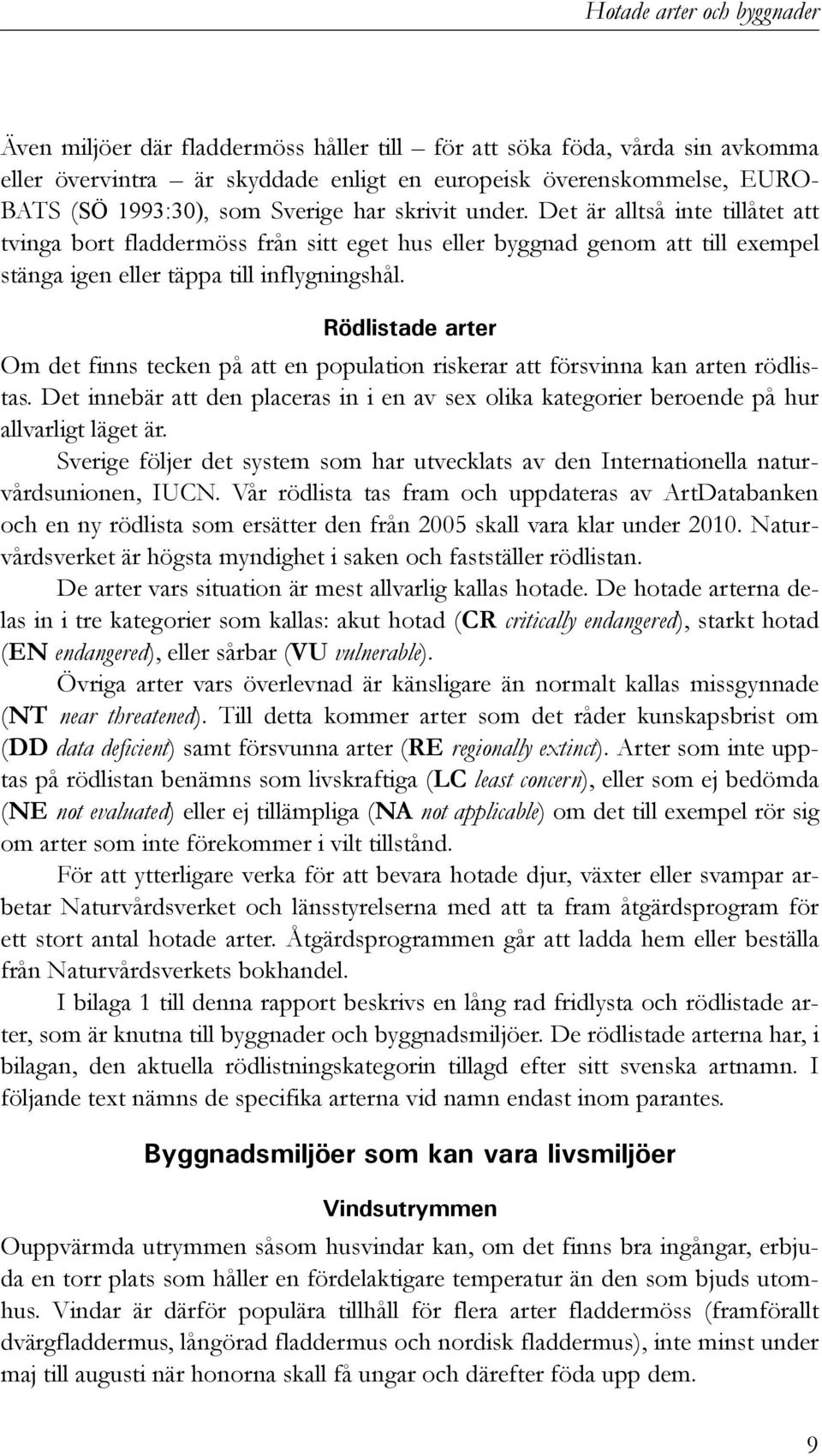 Rödlistade arter Om det finns tecken på att en population riskerar att försvinna kan arten rödlistas. Det innebär att den placeras in i en av sex olika kategorier beroende på hur allvarligt läget är.