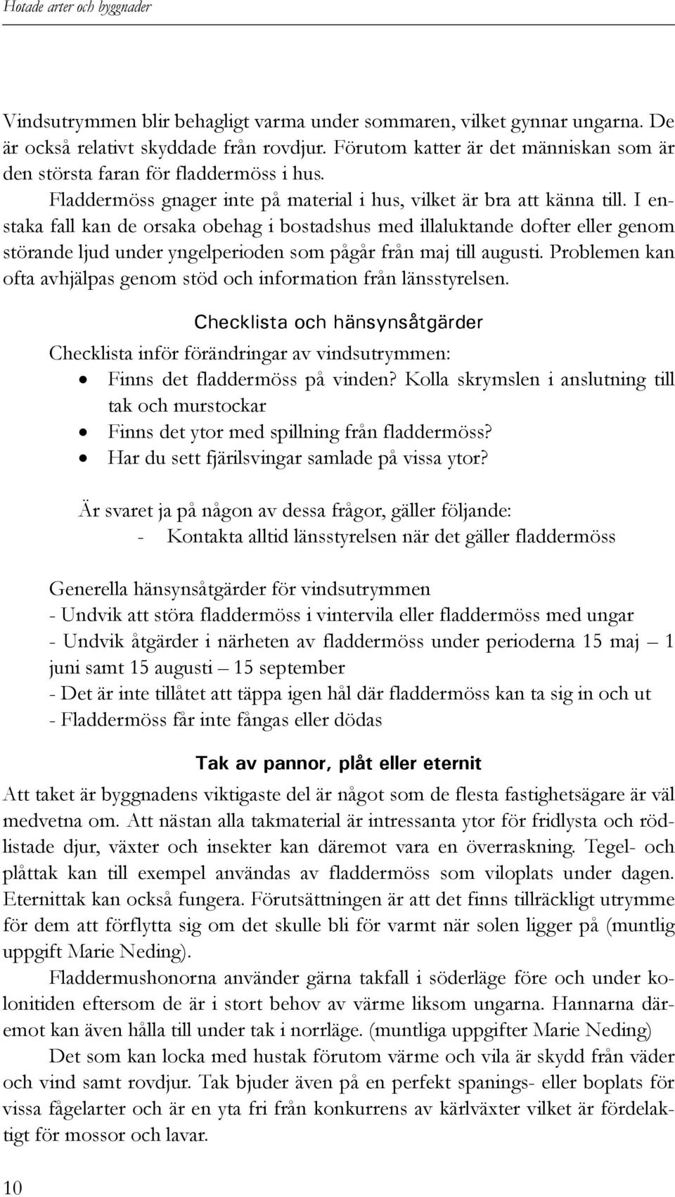 I enstaka fall kan de orsaka obehag i bostadshus med illaluktande dofter eller genom störande ljud under yngelperioden som pågår från maj till augusti.