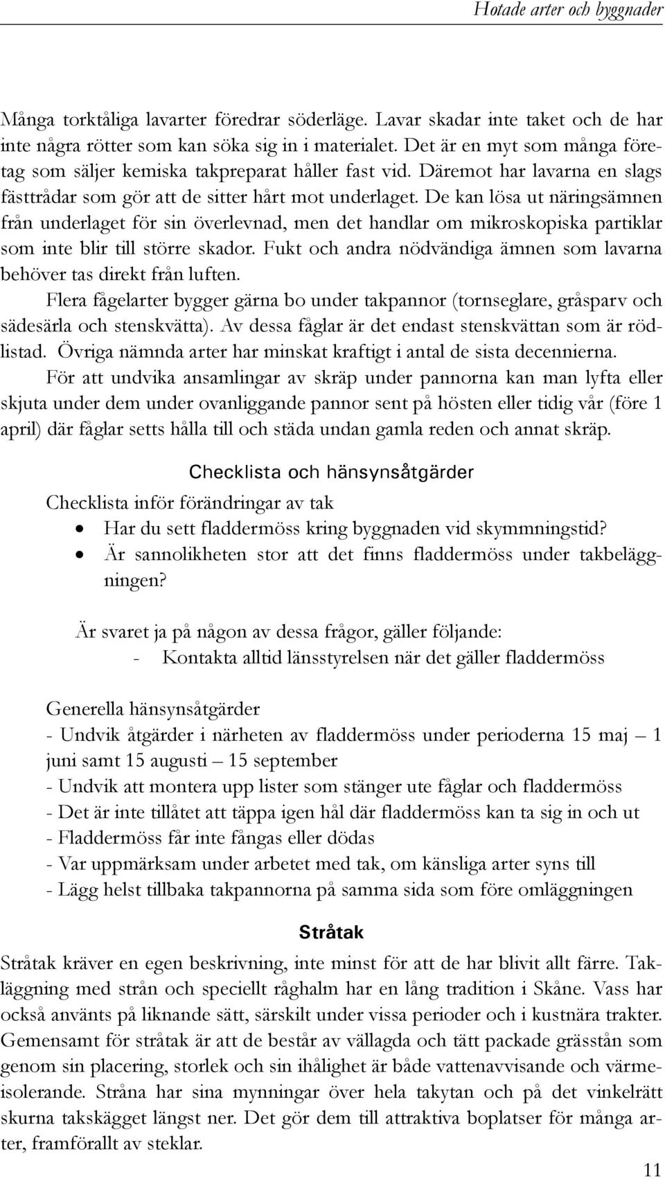 De kan lösa ut näringsämnen från underlaget för sin överlevnad, men det handlar om mikroskopiska partiklar som inte blir till större skador.