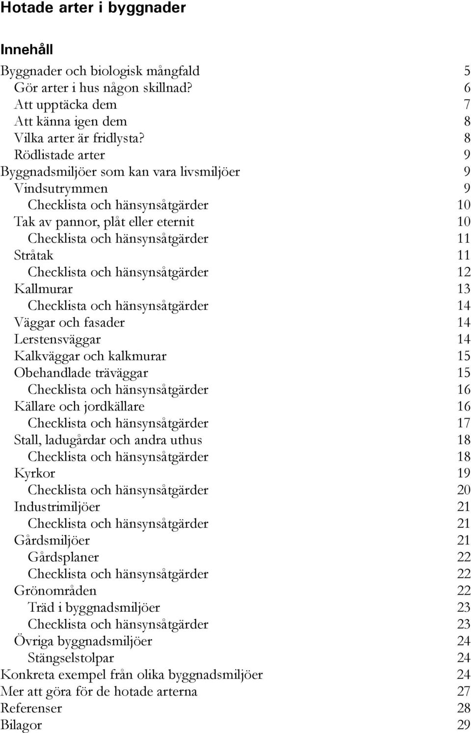 Checklista och hänsynsåtgärder 12 Kallmurar 13 Checklista och hänsynsåtgärder 14 Väggar och fasader 14 Lerstensväggar 14 Kalkväggar och kalkmurar 15 Obehandlade träväggar 15 Checklista och