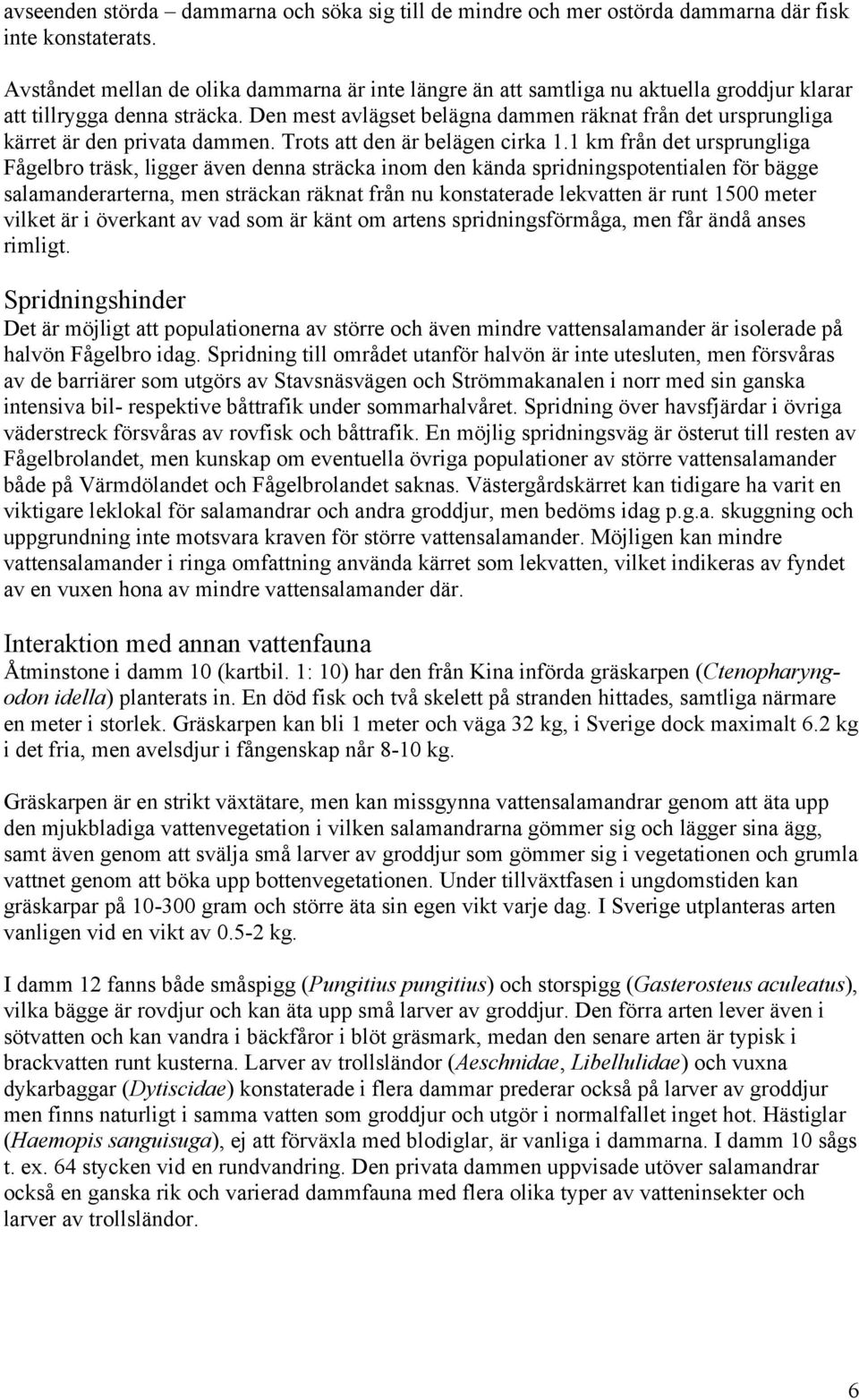 Den mest avlägset belägna dammen räknat från det ursprungliga kärret är den privata dammen. Trots att den är belägen cirka 1.