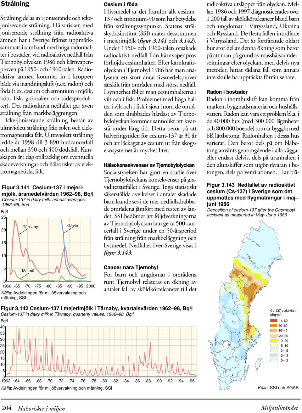 kärnvapenproven på 95- och 96-talen. Radioaktiva ämnen kommer in i kroppen både via inandningsluft (t.ex. radon) och föda (t.ex. cesium och strontium i mjölk, kött, fisk, grönsaker och sädesprodukter).