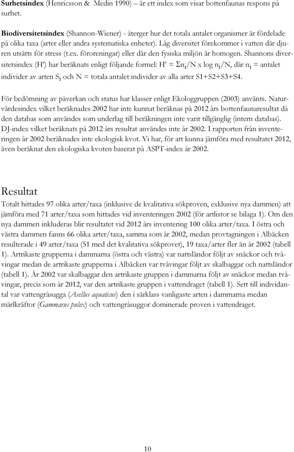 Låg diversitet förekommer i vatten där djuren utsätts för stress (t.ex. föroreningar) eller där den fysiska miljön är homogen.