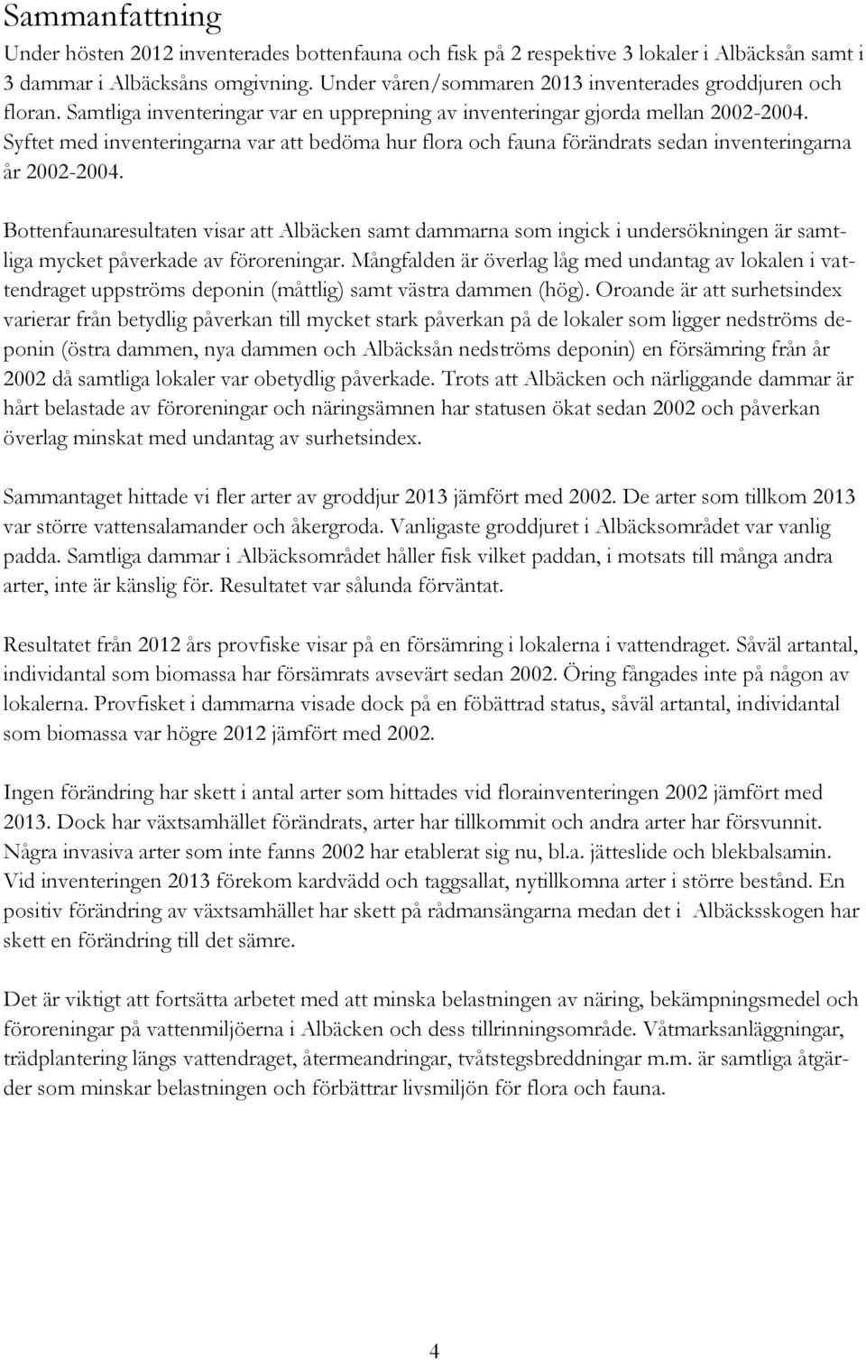 Syftet med inventeringarna var att bedöma hur flora och fauna förändrats sedan inventeringarna år 2002-2004.