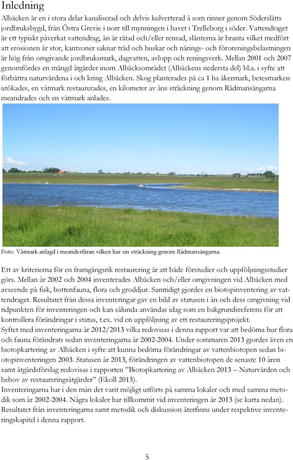 föroreningsbelastningen är hög från omgivande jordbruksmark, dagvatten, avlopp och reningsverk. Mellan 2001 och 2007 genomfördes en mängd åtgärder inom Albäcksområdet (Albäckens nedersta del) bl.a. i syfte att förbättra naturvärdena i och kring Albäcken.