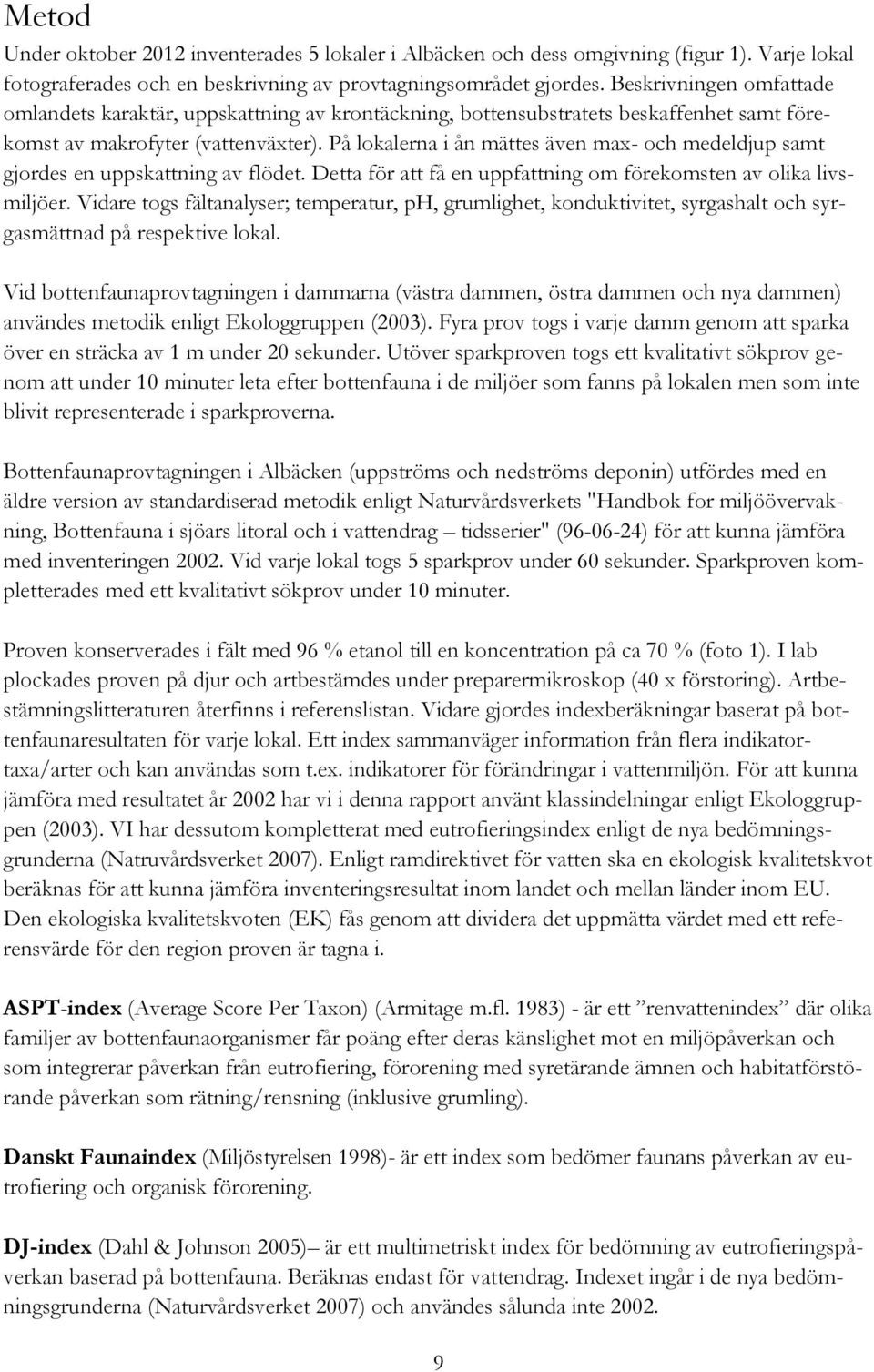 På lokalerna i ån mättes även max- och medeldjup samt gjordes en uppskattning av flödet. Detta för att få en uppfattning om förekomsten av olika livsmiljöer.