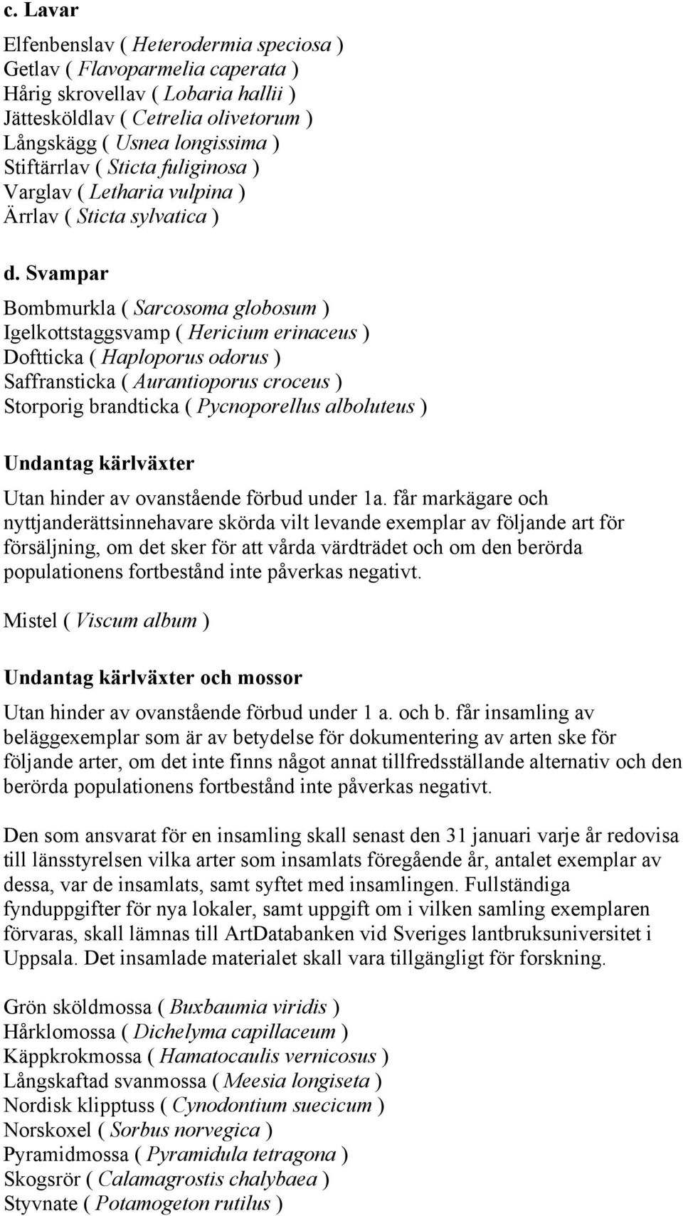 Svampar Bombmurkla ( Sarcosoma globosum ) Igelkottstaggsvamp ( Hericium erinaceus ) Doftticka ( Haploporus odorus ) Saffransticka ( Aurantioporus croceus ) Storporig brandticka ( Pycnoporellus