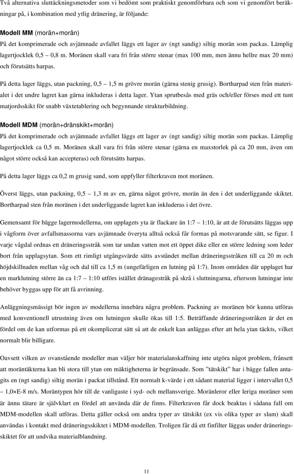 Moränen skall vara fri från större stenar (max 100 mm, men ännu hellre max 20 mm) och förutsätts harpas. På detta lager läggs, utan packning, 0,5 1,5 m grövre morän (gärna stenig grusig).