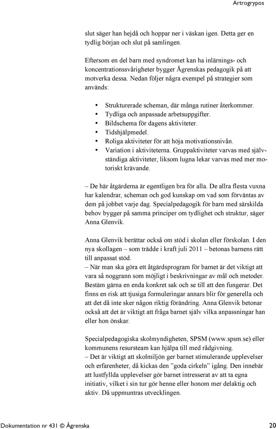 Nedan följer några exempel på strategier som används: Strukturerade scheman, där många rutiner återkommer. Tydliga och anpassade arbetsuppgifter. Bildschema för dagens aktiviteter. Tidshjälpmedel.