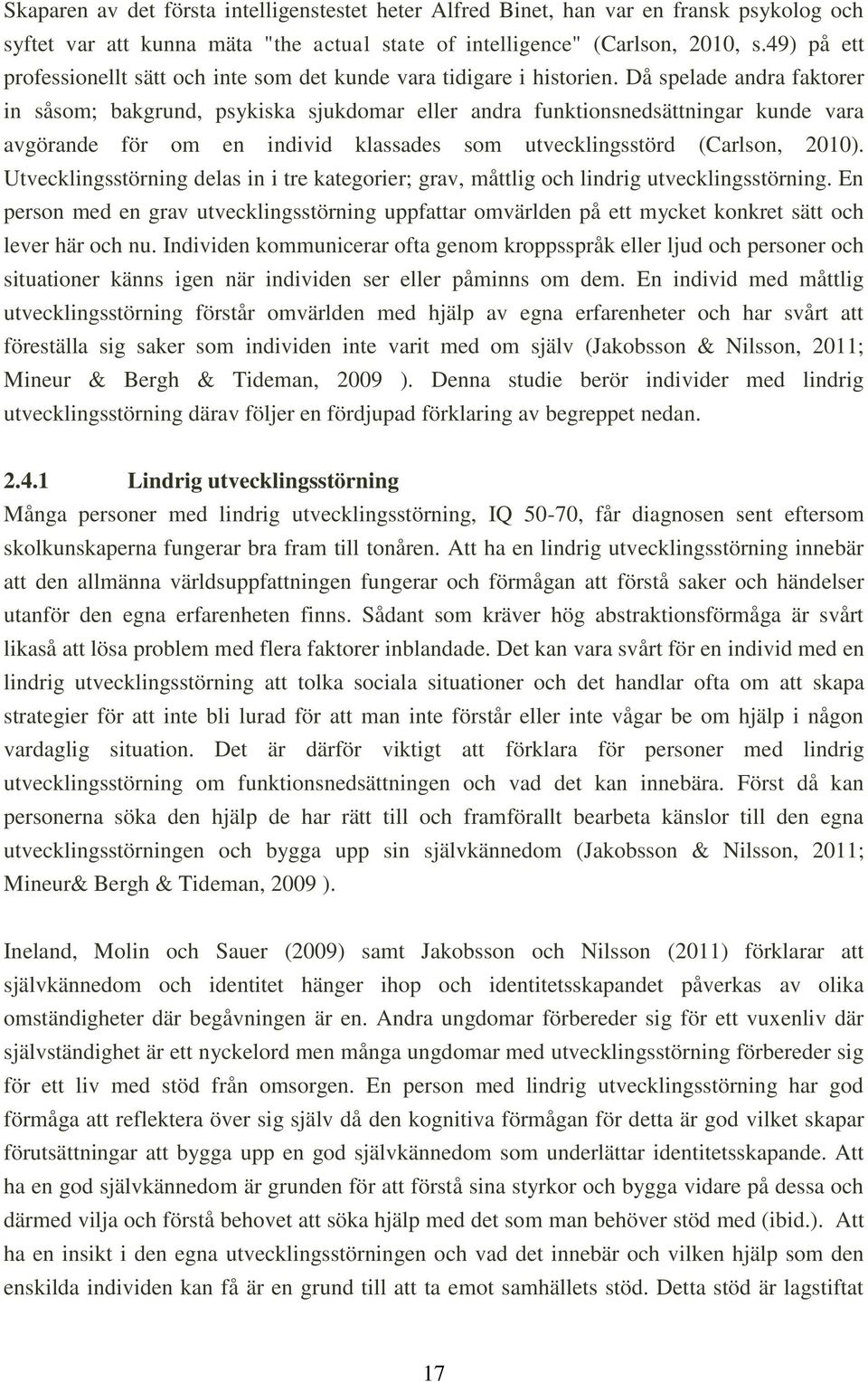 Då spelade andra faktorer in såsom; bakgrund, psykiska sjukdomar eller andra funktionsnedsättningar kunde vara avgörande för om en individ klassades som utvecklingsstörd (Carlson, 2010).