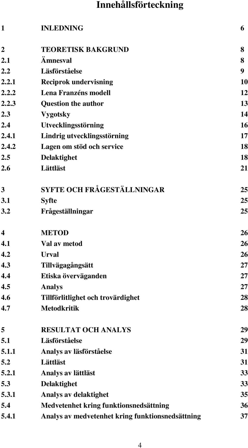 2 Frågeställningar 25 4 METOD 26 4.1 Val av metod 26 4.2 Urval 26 4.3 Tillvägagångsätt 27 4.4 Etiska överväganden 27 4.5 Analys 27 4.6 Tillförlitlighet och trovärdighet 28 4.