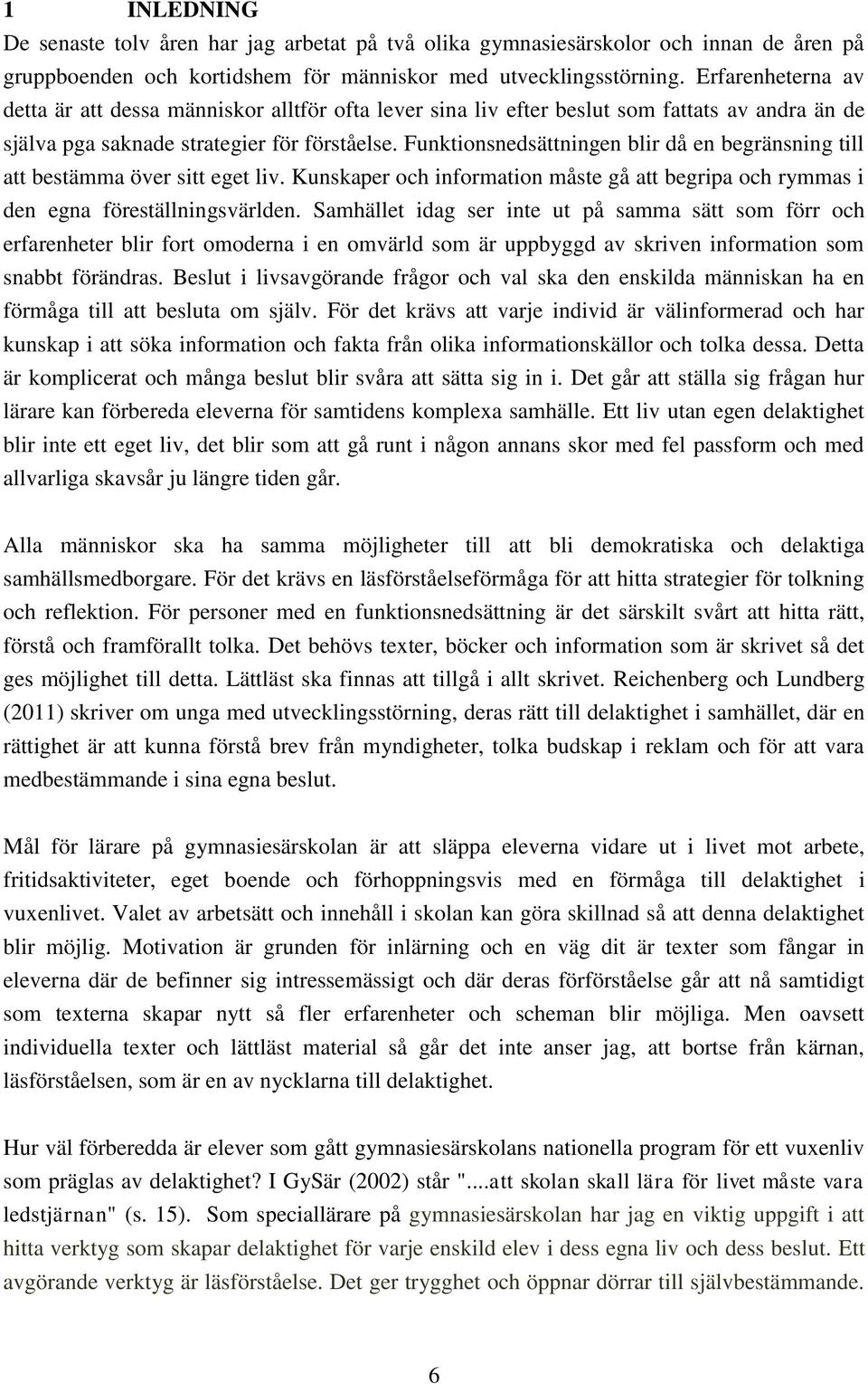 Funktionsnedsättningen blir då en begränsning till att bestämma över sitt eget liv. Kunskaper och information måste gå att begripa och rymmas i den egna föreställningsvärlden.