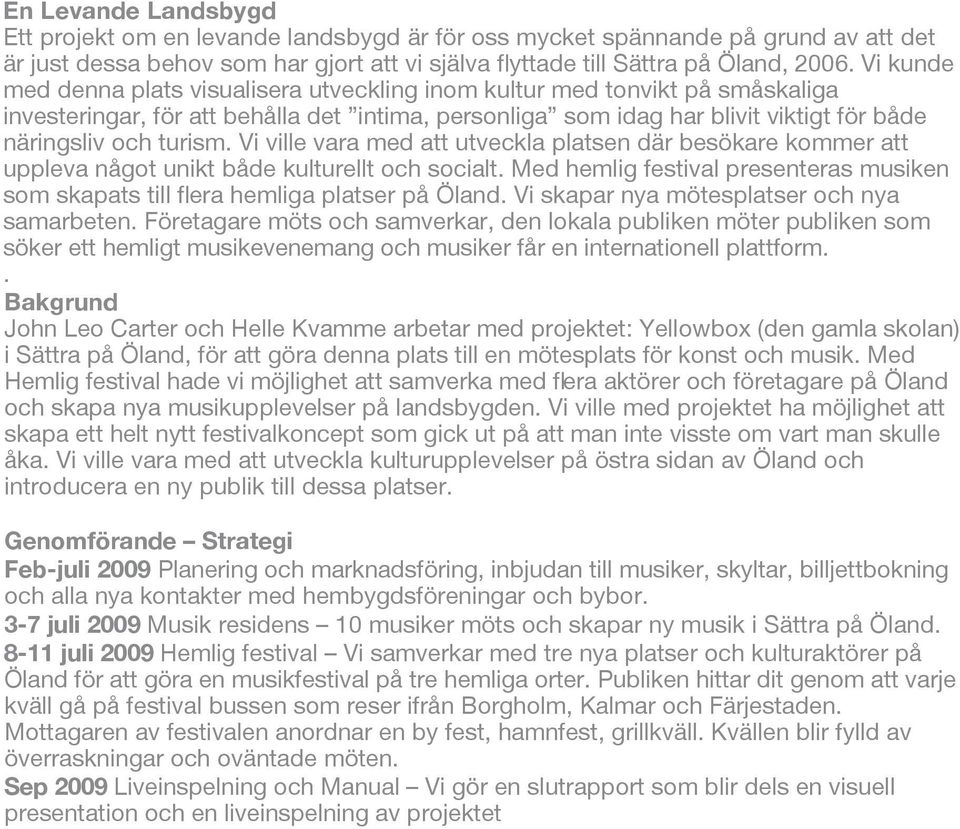 Vi ville vara med att utveckla platsen där besökare kommer att uppleva något unikt både kulturellt och socialt. Med hemlig festival presenteras musiken som skapats till flera hemliga platser på Öland.