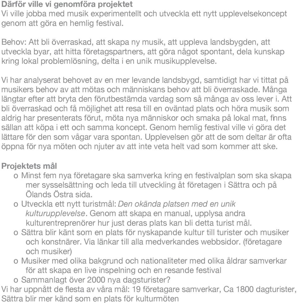 unik musikupplevelse. Vi har analyserat behovet av en mer levande landsbygd, samtidigt har vi tittat på musikers behov av att mötas och människans behov att bli överraskade.