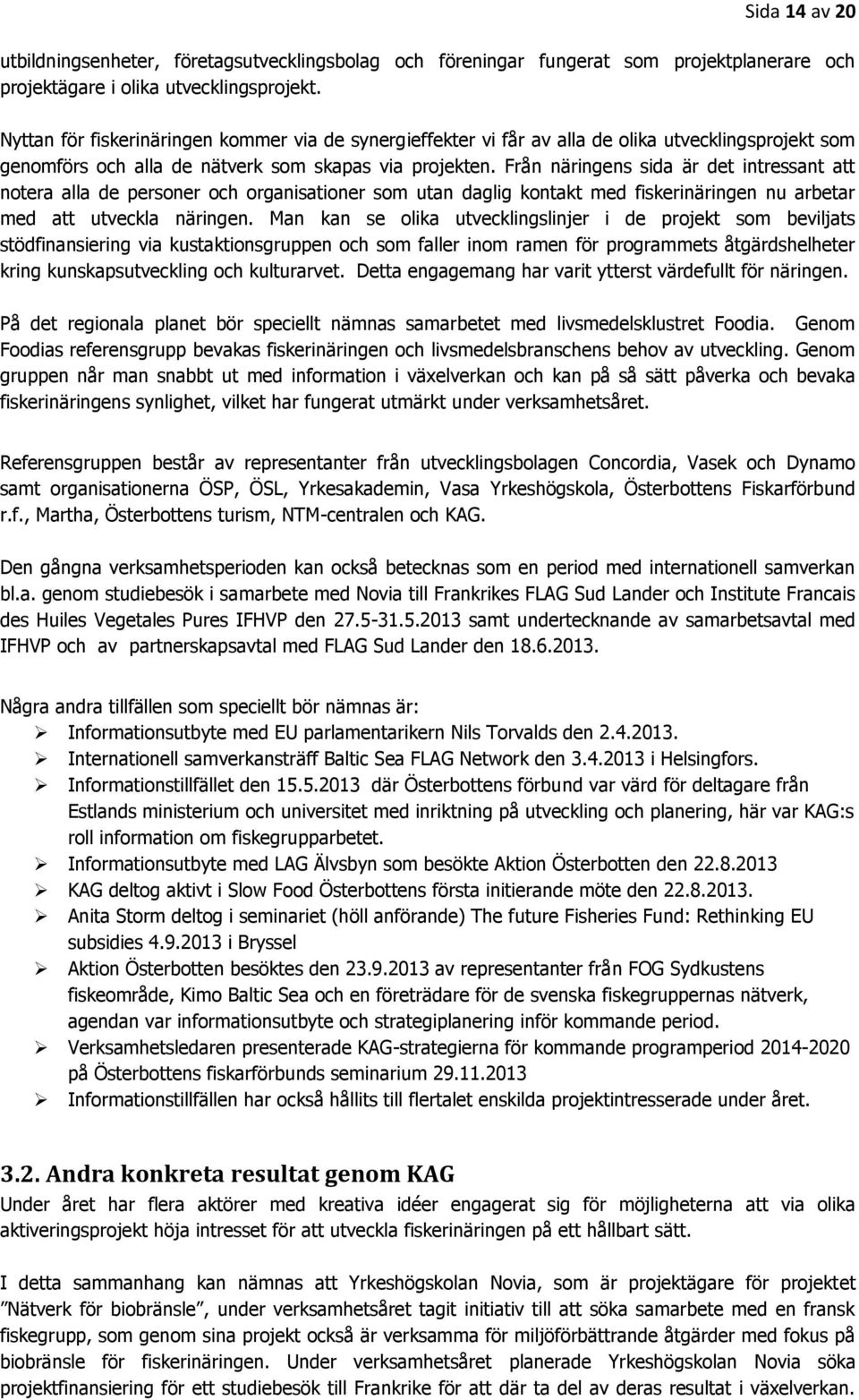 Från näringens sida är det intressant att notera alla de personer och organisationer som utan daglig kontakt med fiskerinäringen nu arbetar med att utveckla näringen.