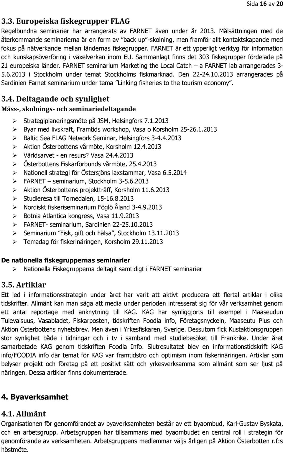 FARNET är ett ypperligt verktyg för information och kunskapsöverföring i växelverkan inom EU. Sammanlagt finns det 303 fiskegrupper fördelade på 21 europeiska länder.