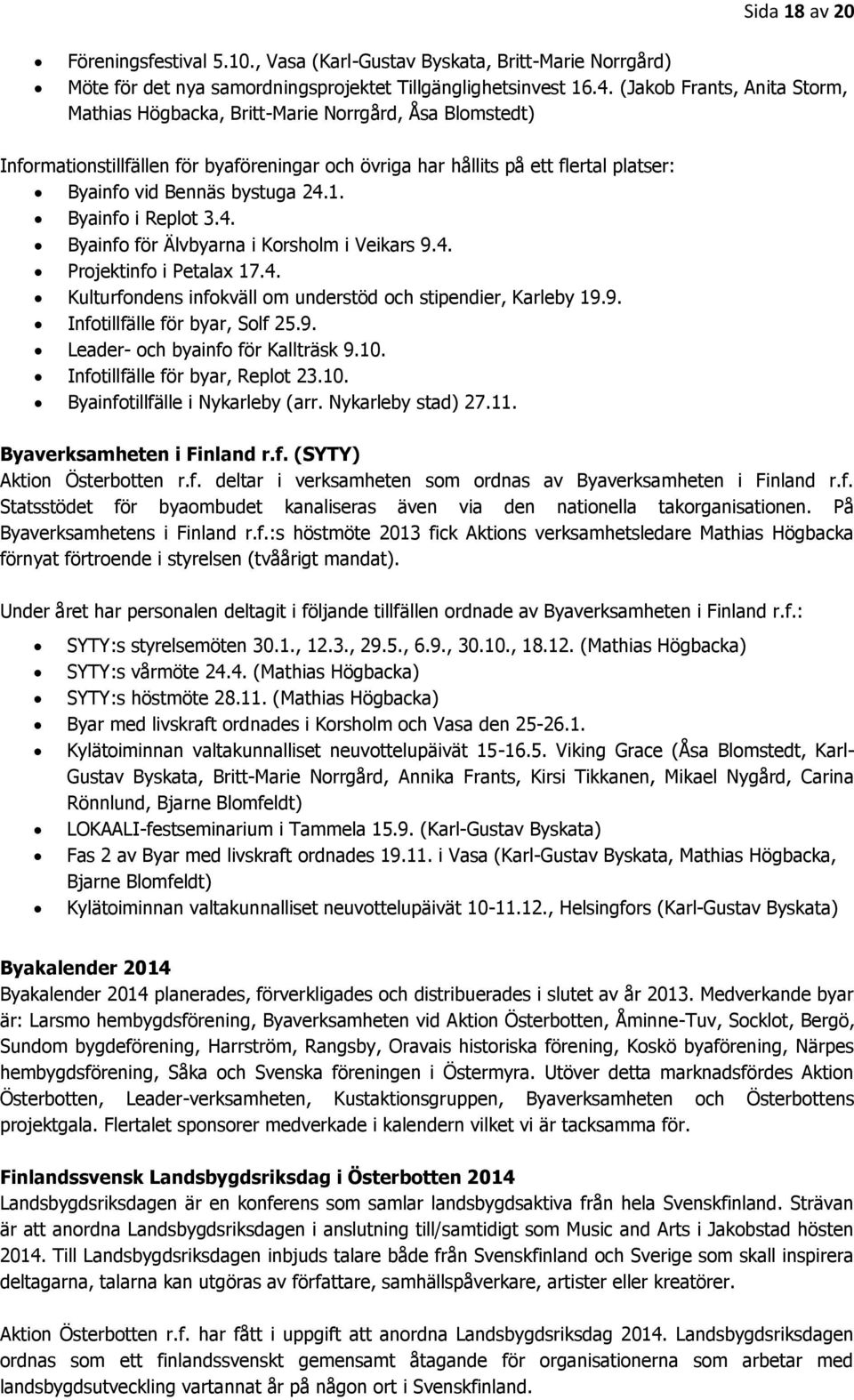 24.1. Byainfo i Replot 3.4. Byainfo för Älvbyarna i Korsholm i Veikars 9.4. Projektinfo i Petalax 17.4. Kulturfondens infokväll om understöd och stipendier, Karleby 19.9. Infotillfälle för byar, Solf 25.