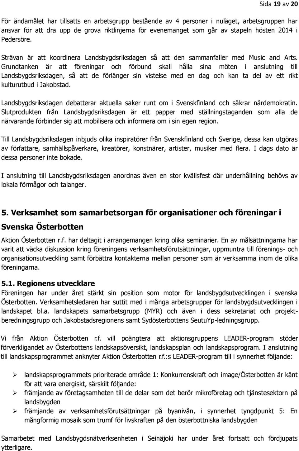 Grundtanken är att föreningar och förbund skall hålla sina möten i anslutning till Landsbygdsriksdagen, så att de förlänger sin vistelse med en dag och kan ta del av ett rikt kulturutbud i Jakobstad.