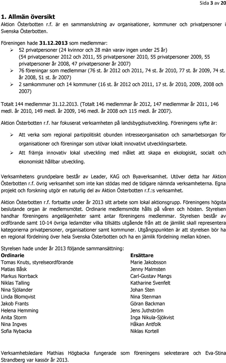 privatpersoner år 2007) 76 föreningar som medlemmar (76 st. år 2012 och 2011, 74 st. år 2010, 77 st. år 2009, 74 st. år 2008, 51 st. år 2007) 2 samkommuner och 14 kommuner (16 st.