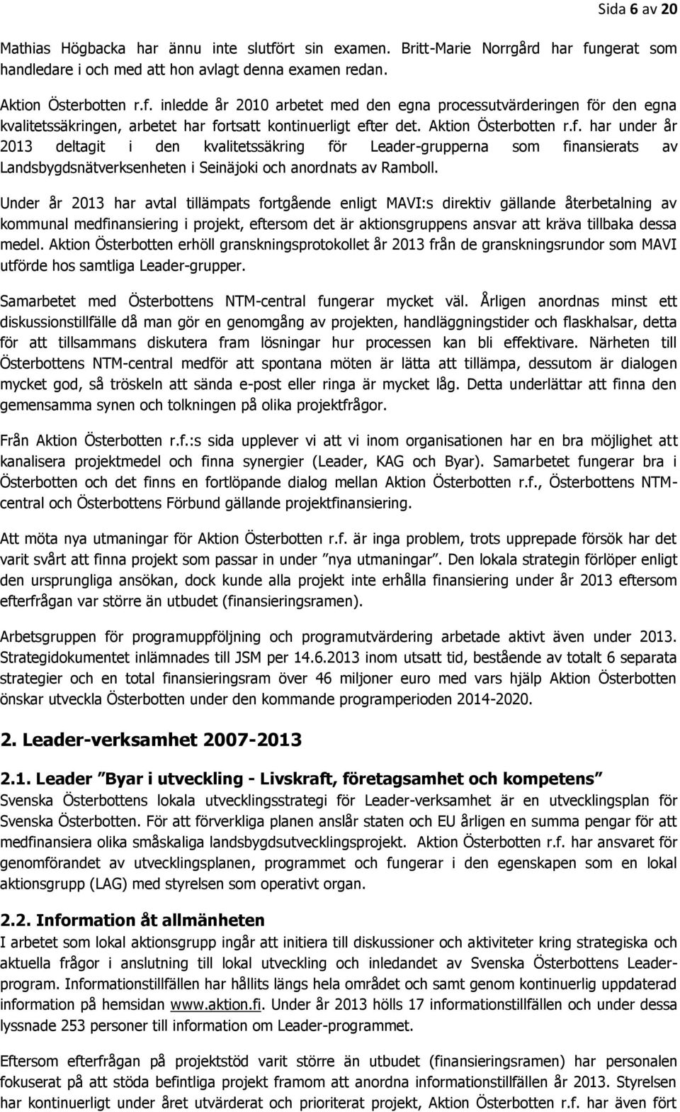 Under år 2013 har avtal tillämpats fortgående enligt MAVI:s direktiv gällande återbetalning av kommunal medfinansiering i projekt, eftersom det är aktionsgruppens ansvar att kräva tillbaka dessa