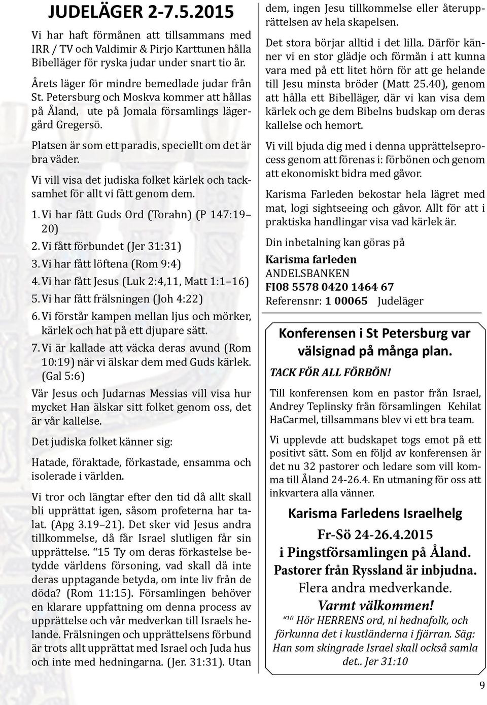 Platsen är som ett paradis, speciellt om det är bra väder. Vi vill visa det judiska folket kärlek och tacksamhet för allt vi fått genom dem. 1. Vi har fått Guds Ord (Torahn) (P 147:19 20) 2.